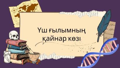 ҮШ ҒЫЛЫМНЫҢ ҚАЙНАР КӨЗІ